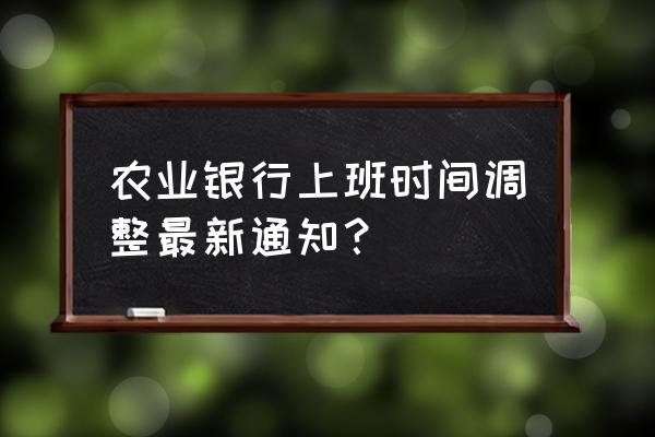 贺州中国农业银行周末上班吗 农业银行上班时间调整最新通知？