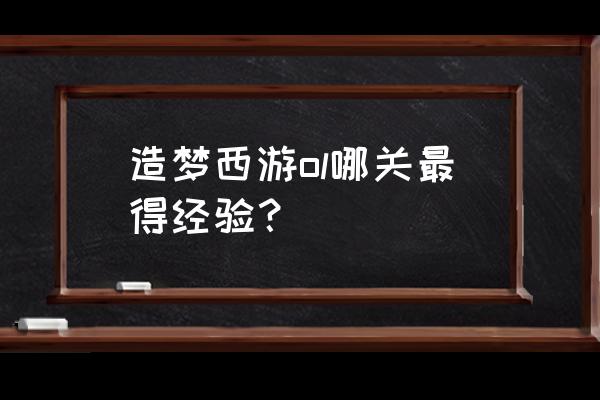 造梦西游ol最强关卡是呢关 造梦西游ol哪关最得经验？