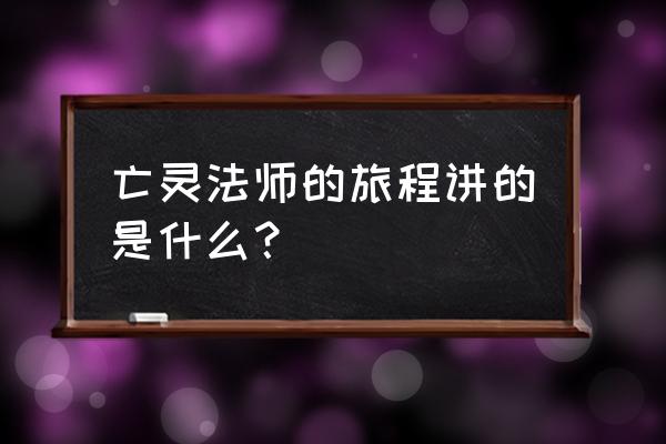 什么网络游戏有亡灵法师 亡灵法师的旅程讲的是什么？