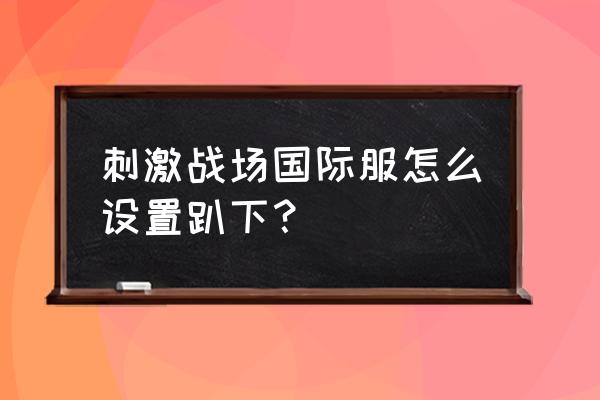 绝地求生击倒后爬这掉血快吗 刺激战场国际服怎么设置趴下？