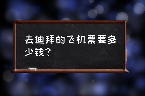 晋江到迪拜机票多少钱 去迪拜的飞机票要多少钱？