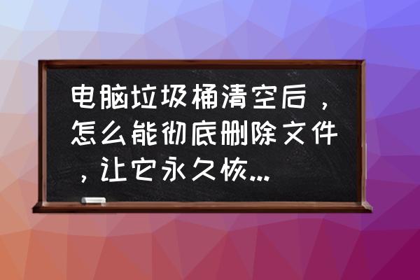 垃圾桶文件如何不能恢复 电脑垃圾桶清空后，怎么能彻底删除文件，让它永久恢复不了？