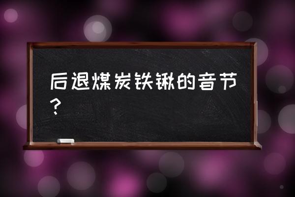 铁锹的锹拼音怎么读 后退煤炭铁锹的音节？