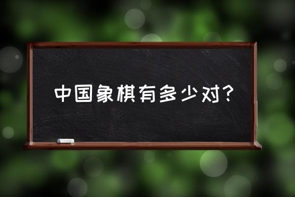 象棋中有几个车 中国象棋有多少对？