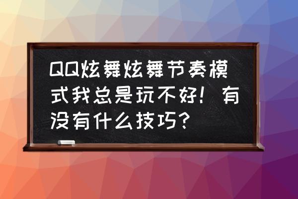 qq炫舞怎么按键好些 QQ炫舞炫舞节奏模式我总是玩不好！有没有什么技巧？