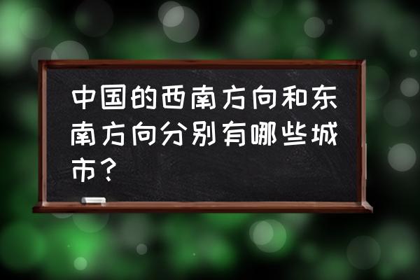 鹤岗的西南方向有哪些城市 中国的西南方向和东南方向分别有哪些城市？