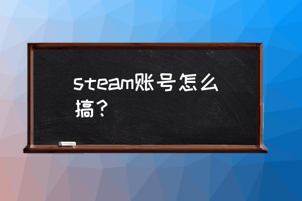 请教steam如何获得 steam账号怎么搞？