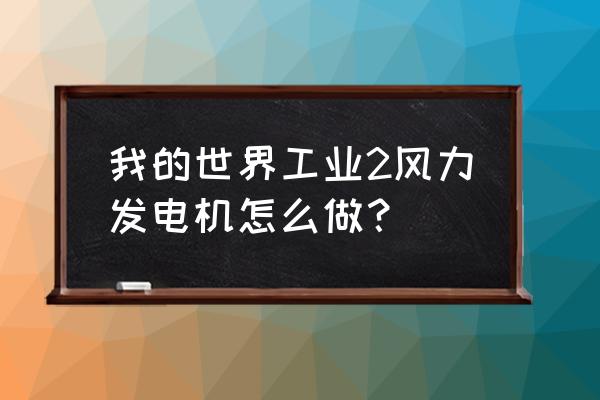 我的世界风力发电机用什么导线 我的世界工业2风力发电机怎么做？