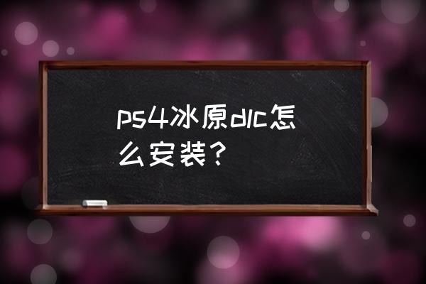 ps4冰原怎么用 ps4冰原dlc怎么安装？