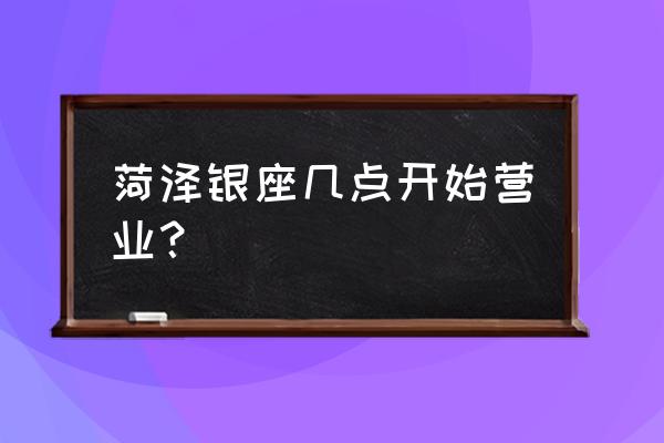 菏泽银座商城什么时候开业 菏泽银座几点开始营业？