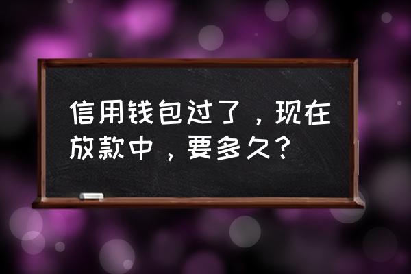 信用钱包几时到账 信用钱包过了，现在放款中，要多久？