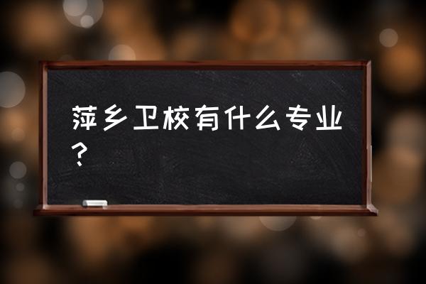 萍乡职业介绍所在哪里 萍乡卫校有什么专业？