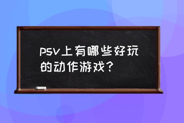 psv什么游戏联机爽 psv上有哪些好玩的动作游戏？