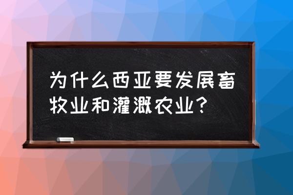 西亚畜牧业分布在哪里 为什么西亚要发展畜牧业和灌溉农业？