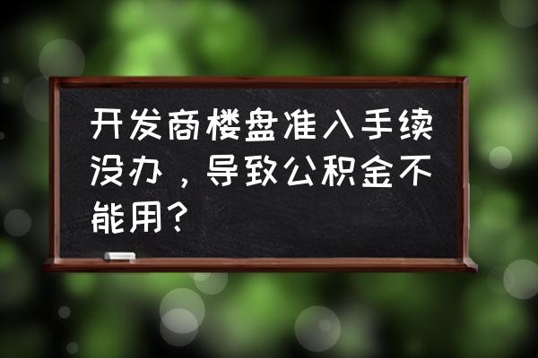 咸宁庄主房子可以公积金贷款吗 开发商楼盘准入手续没办，导致公积金不能用？