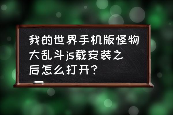 我的世界怪物大乱斗中怎样去 我的世界手机版怪物大乱斗js载安装之后怎么打开？