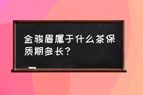 金骏眉普洱属于什么茶 金骏眉属于什么茶保质期多长？