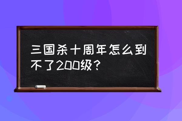 三国杀如何快速200级 三国杀十周年怎么到不了200级？