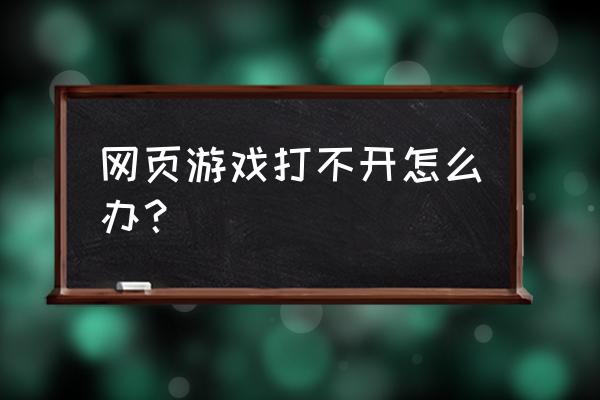 快玩网页游戏玩不了怎么回事 网页游戏打不开怎么办？