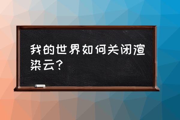 我的世界云怎么关闭 我的世界如何关闭渲染云？