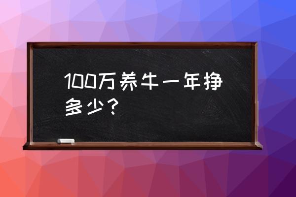 养牛投资10万一年能赚多少 100万养牛一年挣多少？