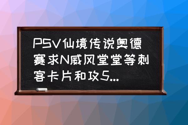 仙境传说圣灵武器外观有什么用 PSV仙境传说奥德赛求N威风堂堂等刺客卡片和攻5双刀5的武器，拜谢near ID：yqr_26？