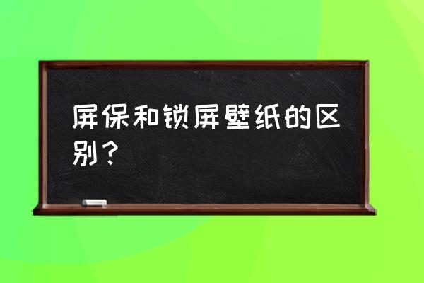 屏保包括手机后屏保吗 屏保和锁屏壁纸的区别？