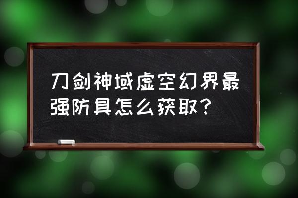 刀剑神域虚空幻界金币怎么刷 刀剑神域虚空幻界最强防具怎么获取？