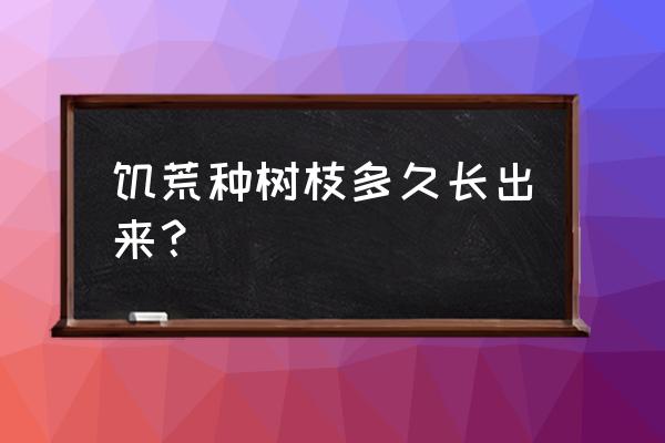 饥荒为什么移植的树苗不长 饥荒种树枝多久长出来？