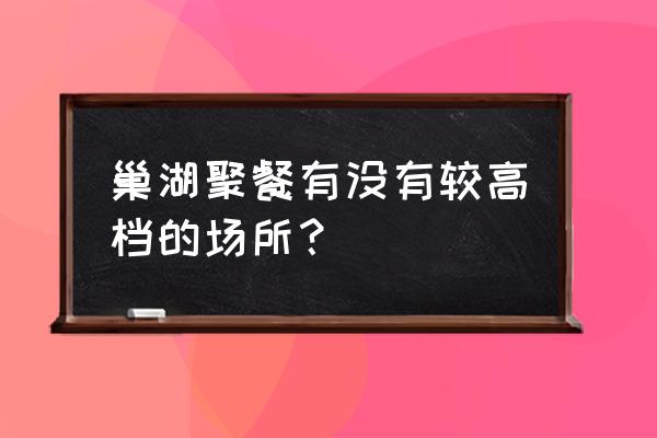 御泉山庄在巢湖的哪儿? 巢湖聚餐有没有较高档的场所？