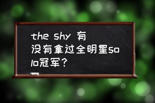 theshy全明星戒指在哪买 the shy 有没有拿过全明星solo冠军？