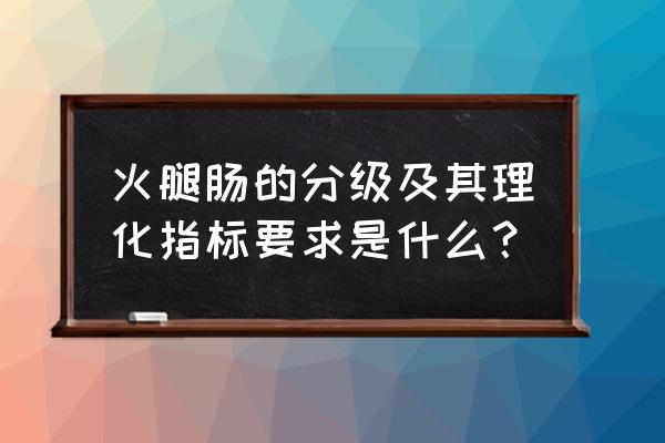 火腿肠分几个等级 火腿肠的分级及其理化指标要求是什么？