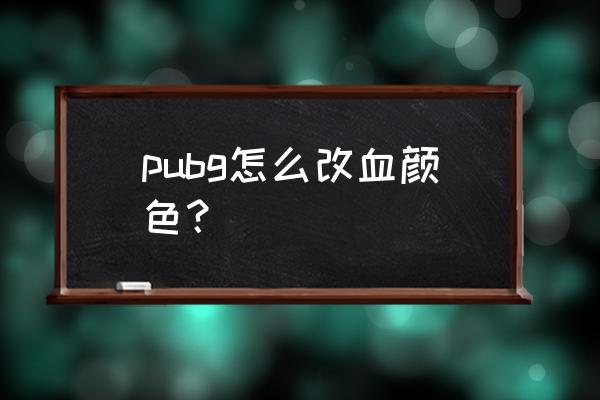 绝地求生怎么改变血的颜色 pubg怎么改血颜色？