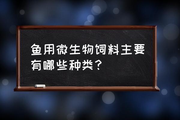 微生物饲料有几个类型 鱼用微生物饲料主要有哪些种类？