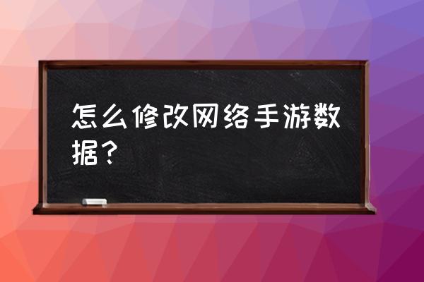 手机联网游戏如何修改数据 怎么修改网络手游数据？