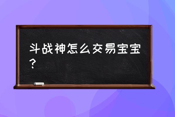 斗战神绑定装备怎么卖 斗战神怎么交易宝宝？