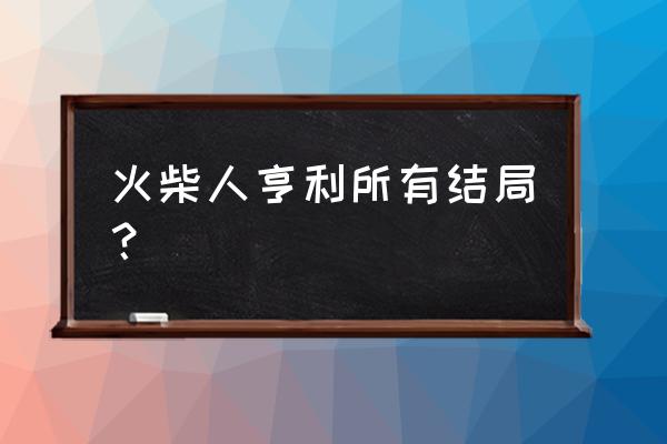 火柴人亨利系列游戏有哪些 火柴人亨利所有结局？