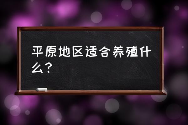 平原适合发展畜牧业吗 平原地区适合养殖什么？