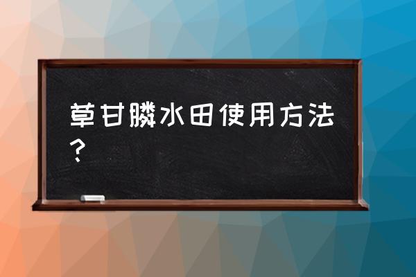 草甘膦用于水田多久后可以插秧 草甘膦水田使用方法？