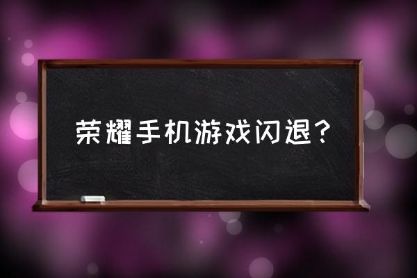 荣耀手机更新后游戏闪退怎么回事 荣耀手机游戏闪退？