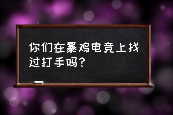 暴鸡电竞怎么过审核 你们在暴鸡电竞上找过打手吗？