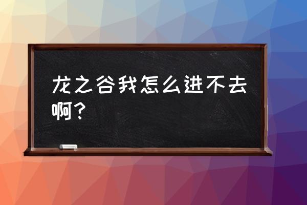 龙之谷怎么进不去了 龙之谷我怎么进不去啊？