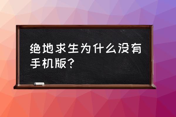 绝地求生是手机游戏吗 绝地求生为什么没有手机版？