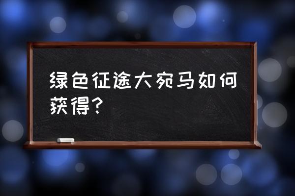 绿色征途手游如何获得坐骑 绿色征途大宛马如何获得？