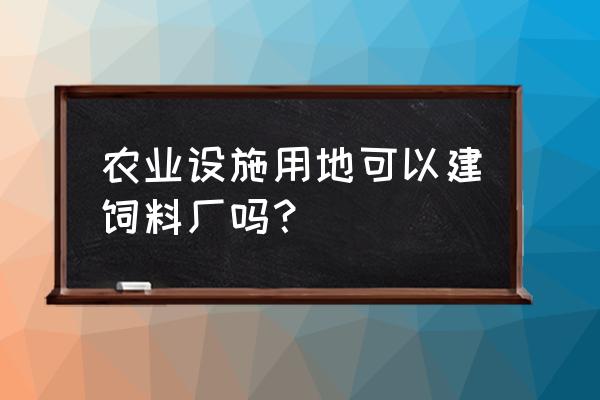 发酵饲料厂需要环评吗 农业设施用地可以建饲料厂吗？