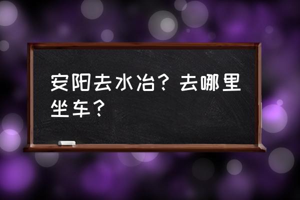 安阳东站到水冶镇怎么坐车 安阳去水冶？去哪里坐车？