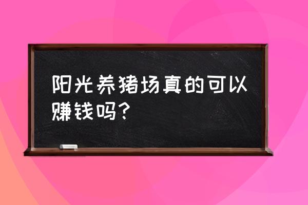 阳光养猪场该怎么下 阳光养猪场真的可以赚钱吗？