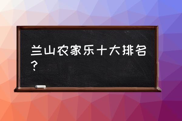 兰州兰山网红山庄在哪 兰山农家乐十大排名？