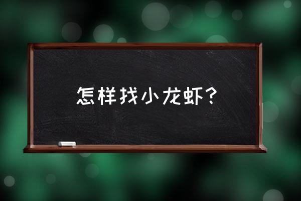 西宁哪有活小龙虾 怎样找小龙虾？