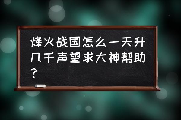 烽火战国升级建筑会增加声望吗 烽火战国怎么一天升几千声望求大神帮助？